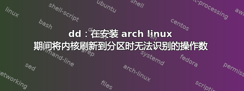 dd：在安装 arch linux 期间将内核刷新到分区时无法识别的操作数