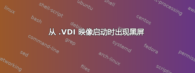 从 .VDI 映像启动时出现黑屏