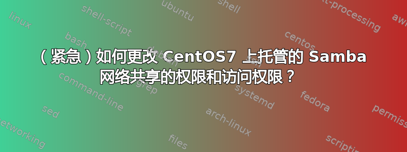 （紧急）如何更改 CentOS7 上托管的 Samba 网络共享的权限和访问权限？ 