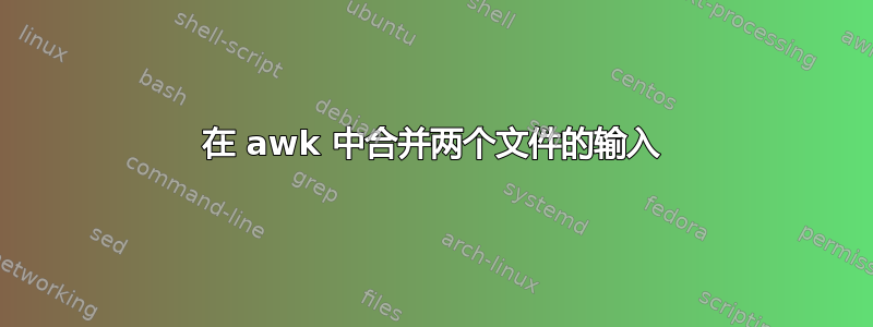 在 awk 中合并两个文件的输入