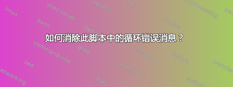 如何消除此脚本中的循环错误消息？