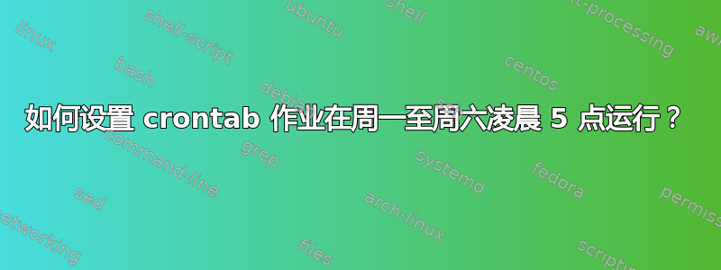 如何设置 crontab 作业在周一至周六凌晨 5 点运行？