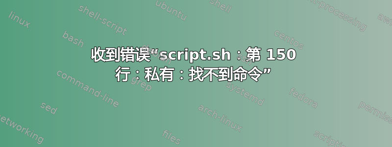 收到错误“script.sh：第 150 行：私有：找不到命令”