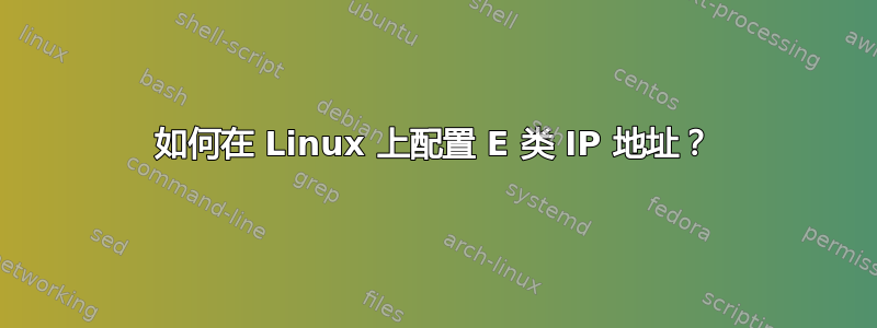 如何在 Linux 上配置 E 类 IP 地址？