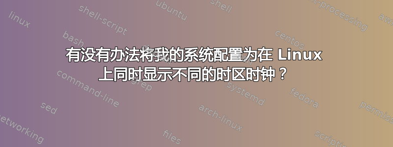 有没有办法将我的系统配置为在 Linux 上同时显示不同的时区时钟？