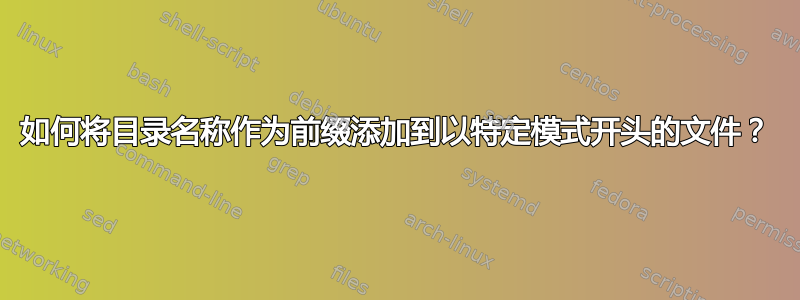 如何将目录名称作为前缀添加到以特定模式开头的文件？