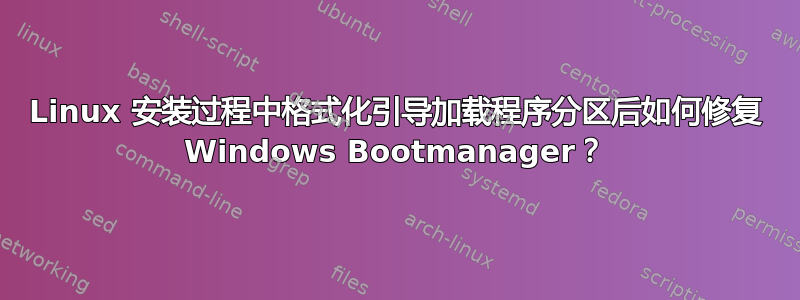 Linux 安装过程中格式化引导加载程序分区后如何修复 Windows Bootmanager？