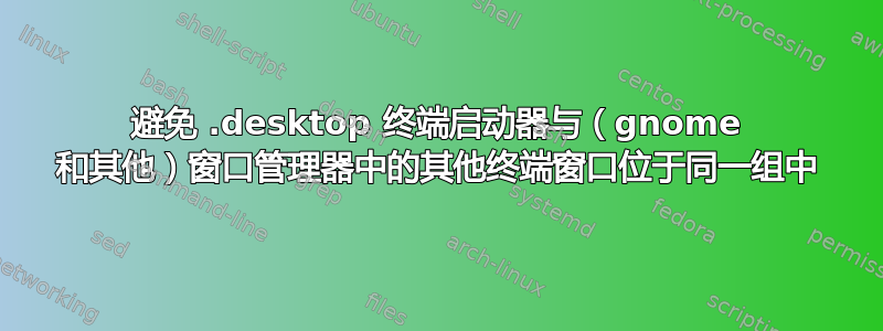 避免 .desktop 终端启动器与（gnome 和其他）窗口管理器中的其他终端窗口位于同一组中