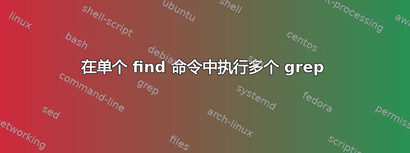 在单个 find 命令中执行多个 grep