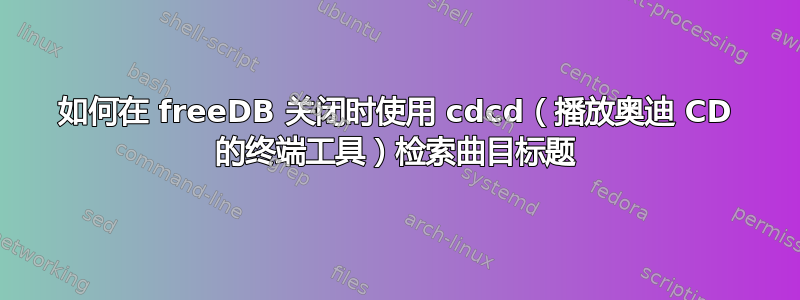 如何在 freeDB 关闭时使用 cdcd（播放奥迪 CD 的终端工具）检索曲目标题