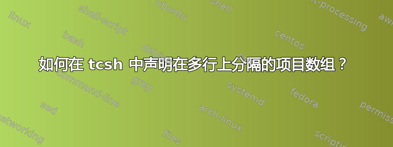 如何在 tcsh 中声明在多行上分隔的项目数组？