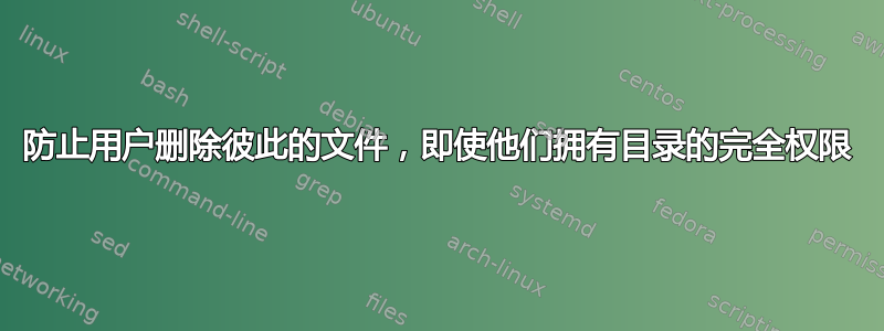 防止用户删除彼此的文件，即使他们拥有目录的完全权限