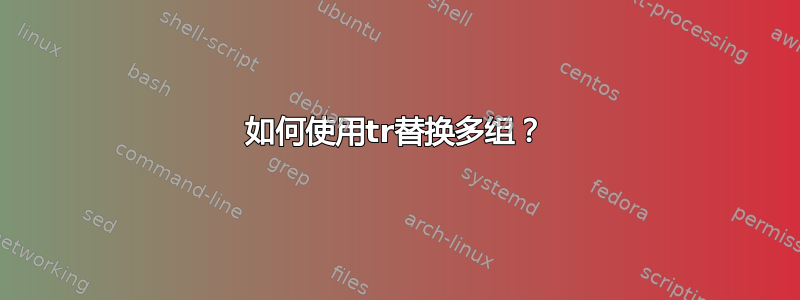 如何使用tr替换多组？