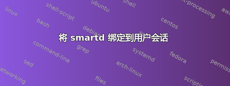 将 smartd 绑定到用户会话