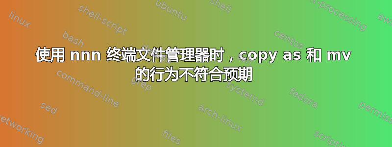 使用 nnn 终端文件管理器时，copy as 和 mv 的行为不符合预期