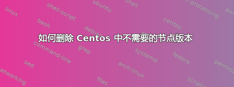 如何删除 Centos 中不需要的节点版本