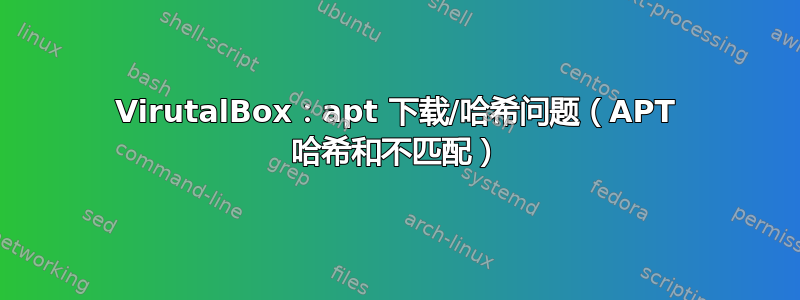 VirutalBox：apt 下载/哈希问题（APT 哈希和不匹配）