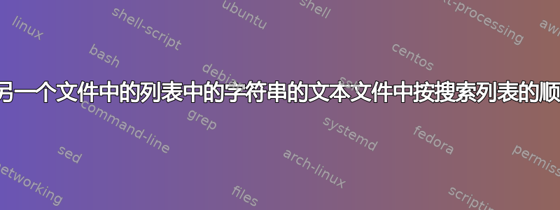 如何从包含另一个文件中的列表中的字符串的文本文件中按搜索列表的顺序提取行？