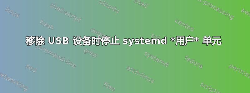 移除 USB 设备时停止 systemd *用户* 单元