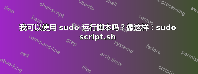 我可以使用 sudo 运行脚本吗？像这样：sudo script.sh