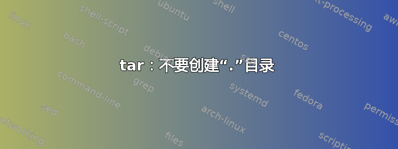 tar：不要创建“.”目录