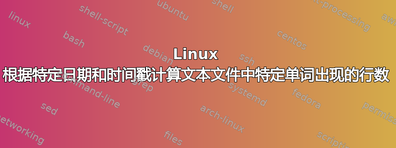 Linux 根据特定日期和时间戳计算文本文件中特定单词出现的行数