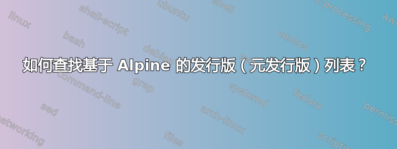 如何查找基于 Alpine 的发行版（元发行版）列表？