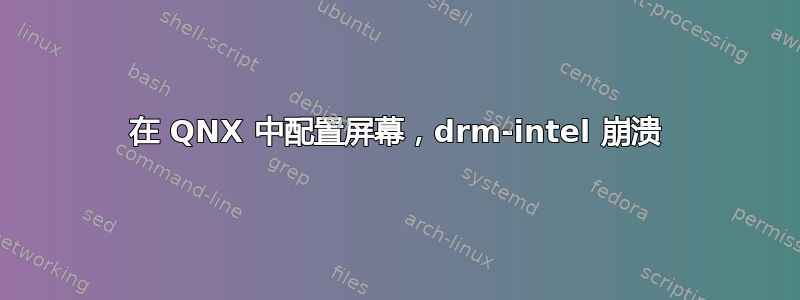 在 QNX 中配置屏幕，drm-intel 崩溃