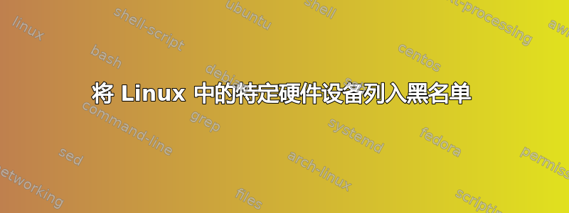 将 Linux 中的特定硬件设备列入黑名单