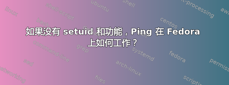 如果没有 setuid 和功能，Ping 在 Fedora 上如何工作？