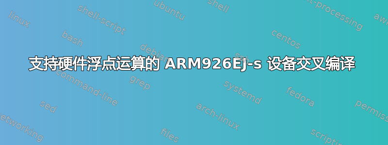 支持硬件浮点运算的 ARM926EJ-s 设备交叉编译