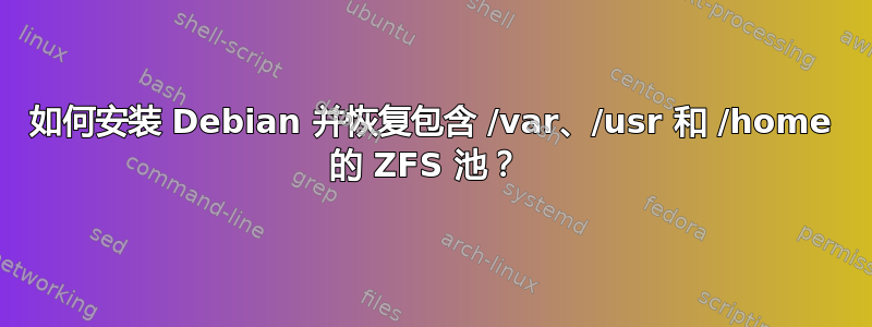 如何安装 Debian 并恢复包含 /var、/usr 和 /home 的 ZFS 池？ 