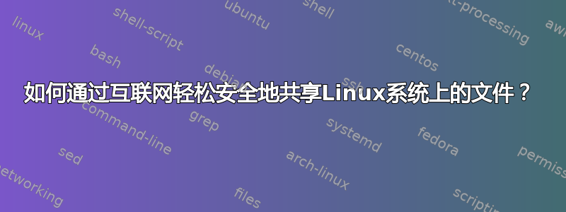 如何通过互联网轻松安全地共享Linux系统上的文件？