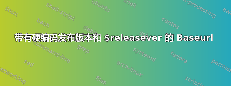 带有硬编码发布版本和 $releasever 的 Baseurl