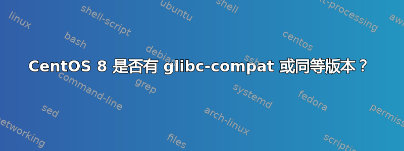 CentOS 8 是否有 glibc-compat 或同等版本？