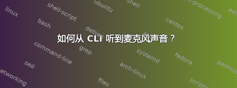 如何从 CLI 听到麦克风声音？