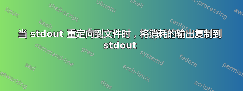 当 stdout 重定向到文件时，将消耗的输出复制到 stdout