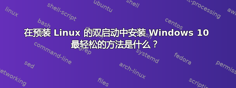 在预装 Linux 的双启动中安装 Windows 10 最轻松的方法是什么？ 