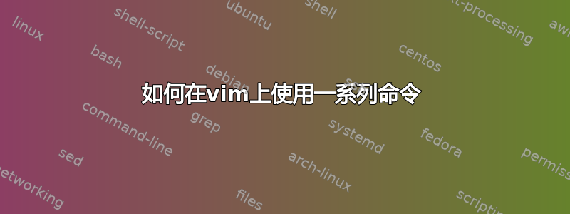 如何在vim上使用一系列命令