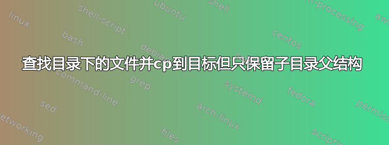 查找目录下的文件并cp到目标但只保留子目录父结构