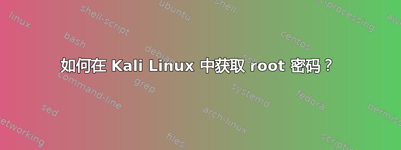 如何在 Kali Linux 中获取 root 密码？