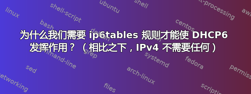 为什么我们需要 ip6tables 规则才能使 DHCP6 发挥作用？ （相比之下，IPv4 不需要任何）