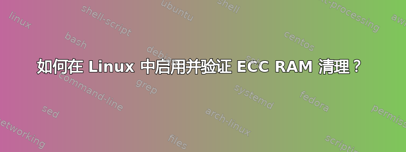 如何在 Linux 中启用并验证 ECC RAM 清理？