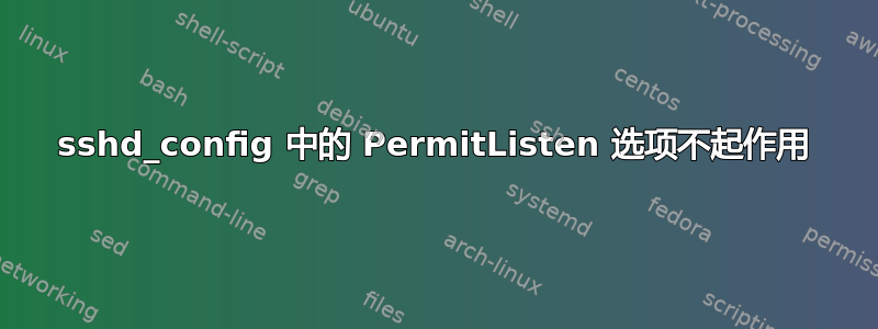 sshd_config 中的 PermitListen 选项不起作用