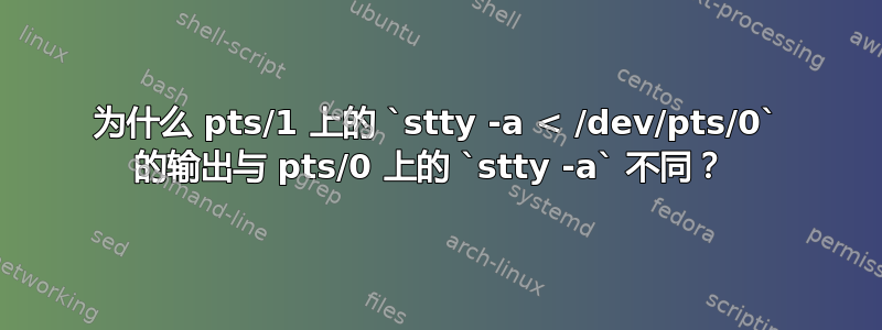 为什么 pts/1 上的 `stty -a < /dev/pts/0` 的输出与 pts/0 上的 `stty -a` 不同？ 