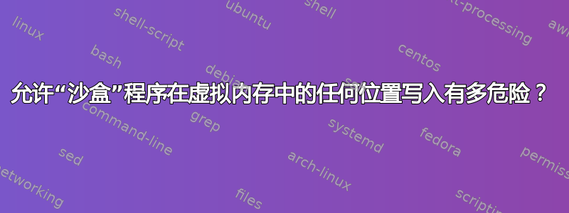 允许“沙盒”程序在虚拟内存中的任何位置写入有多危险？