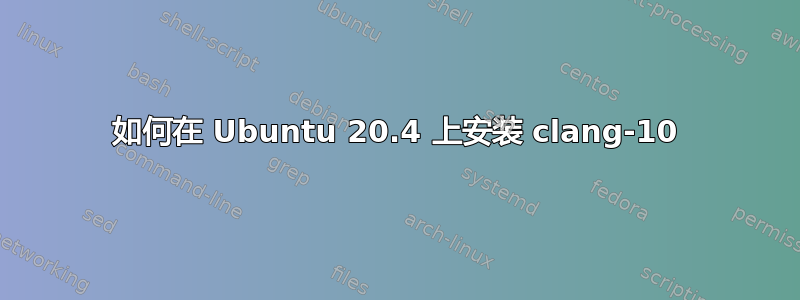 如何在 Ubuntu 20.4 上安装 clang-10