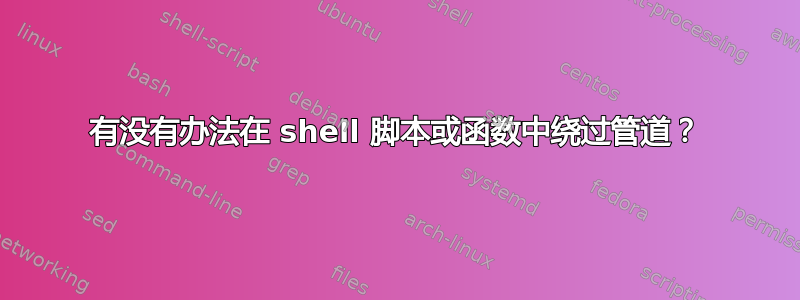 有没有办法在 shell 脚本或函数中绕过管道？