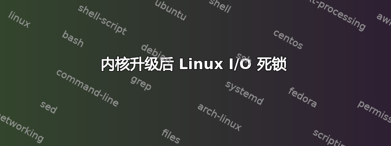 内核升级后 Linux I/O 死锁