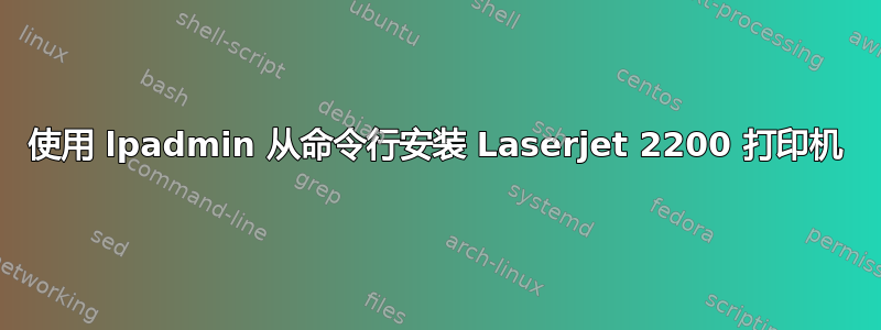 使用 lpadmin 从命令行安装 Laserjet 2200 打印机